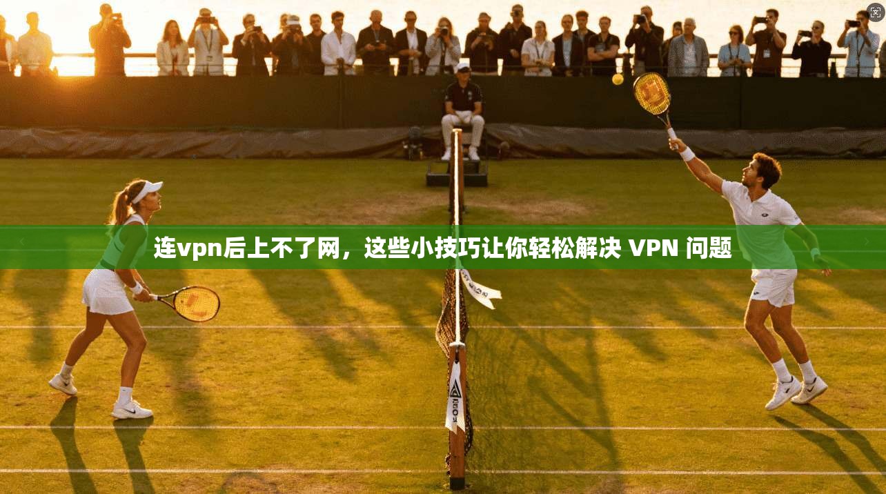 连vpn后上不了网，这些小技巧让你轻松解决 VPN 问题