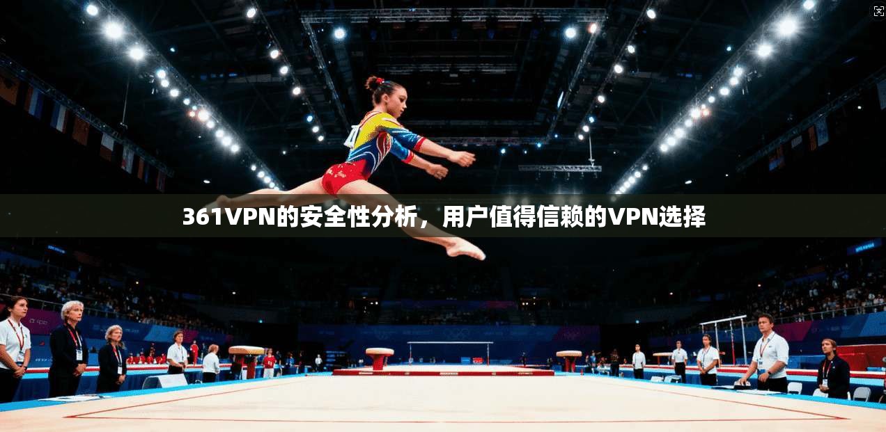 361VPN的安全性分析，用户值得信赖的VPN选择