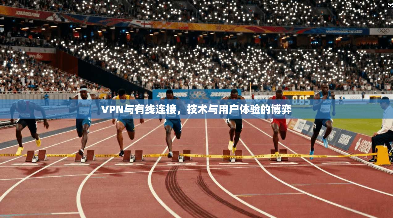VPN与有线连接，技术与用户体验的博弈