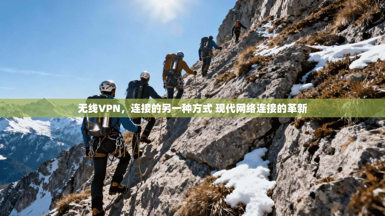 无线VPN，连接的另一种方式 现代网络连接的革新