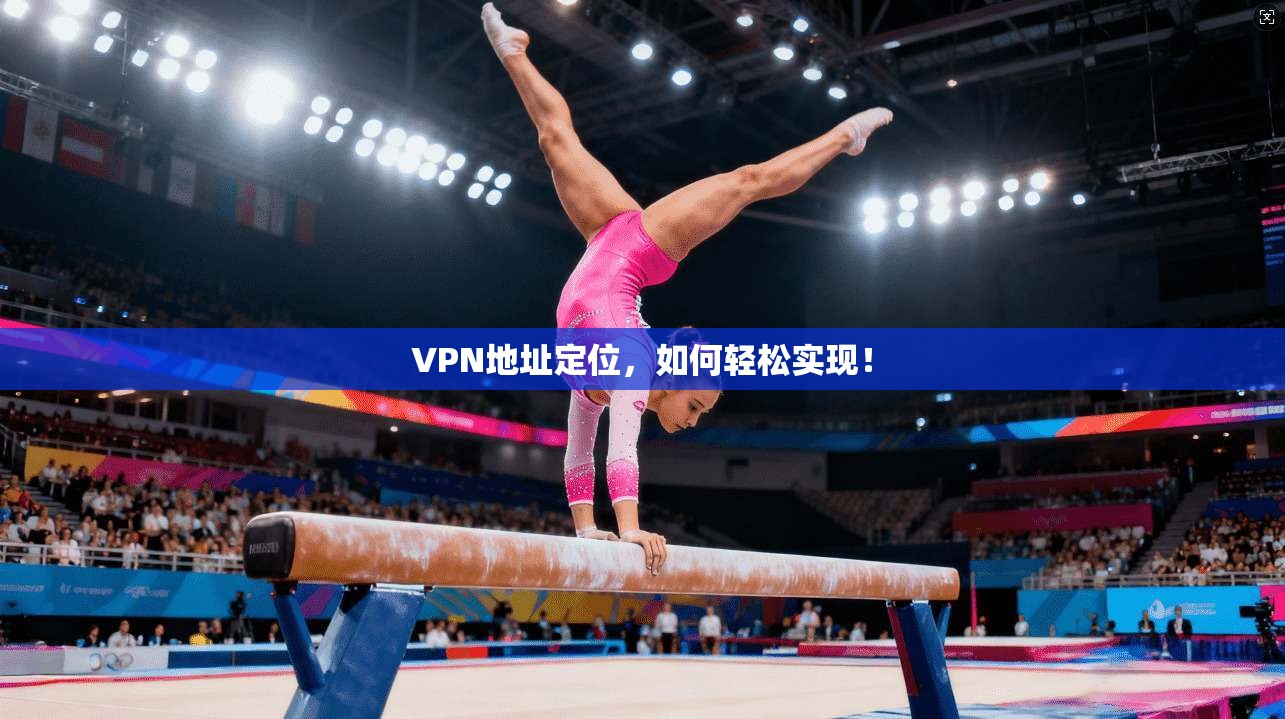 VPN地址定位，如何轻松实现！