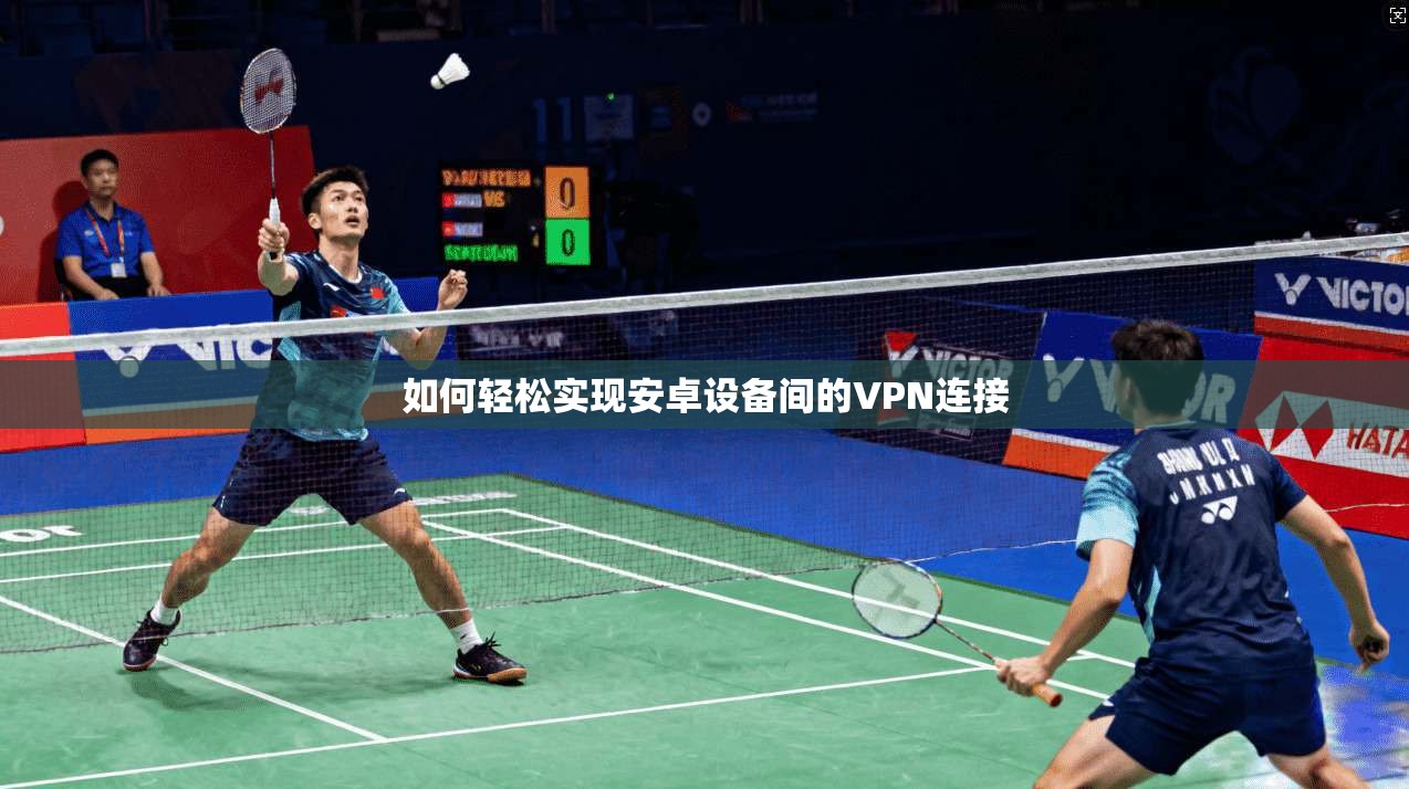 如何轻松实现安卓设备间的VPN连接