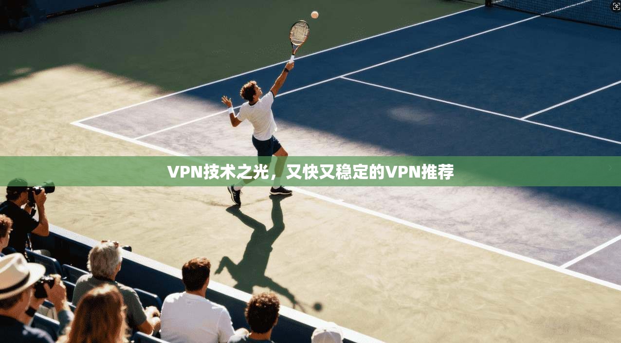 VPN技术之光，又快又稳定的VPN推荐