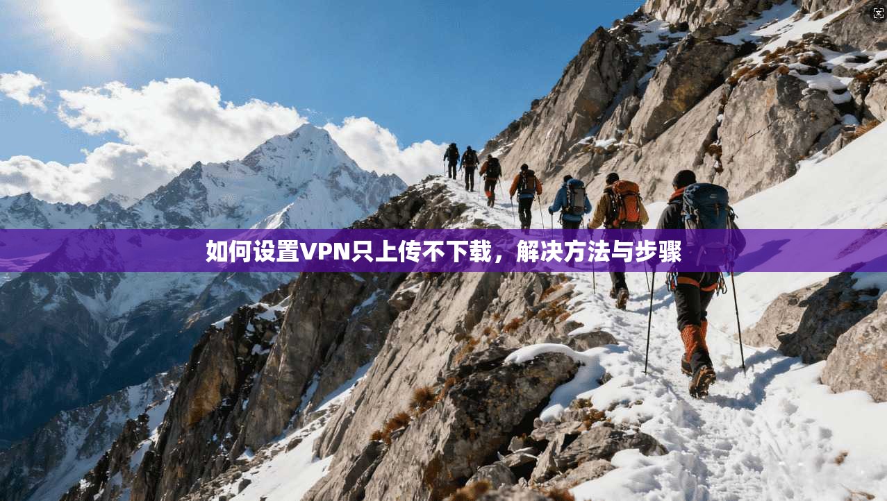 如何设置VPN只上传不下载，解决方法与步骤