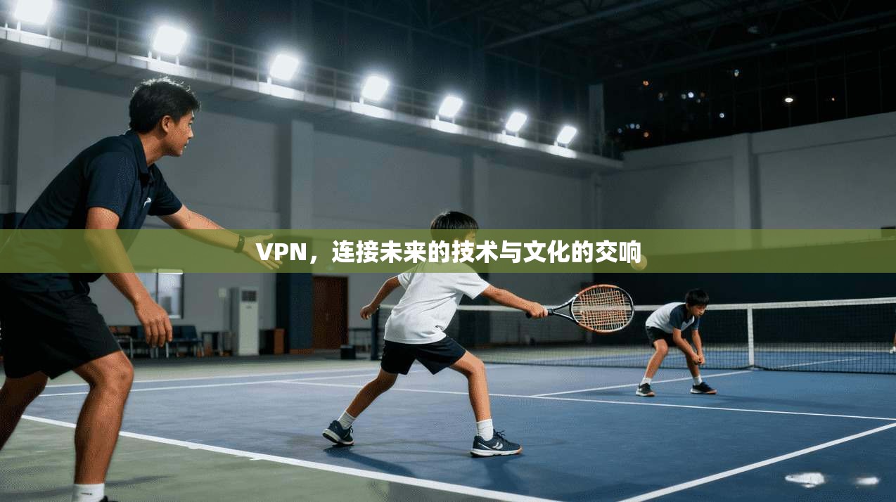 VPN，连接未来的技术与文化的交响