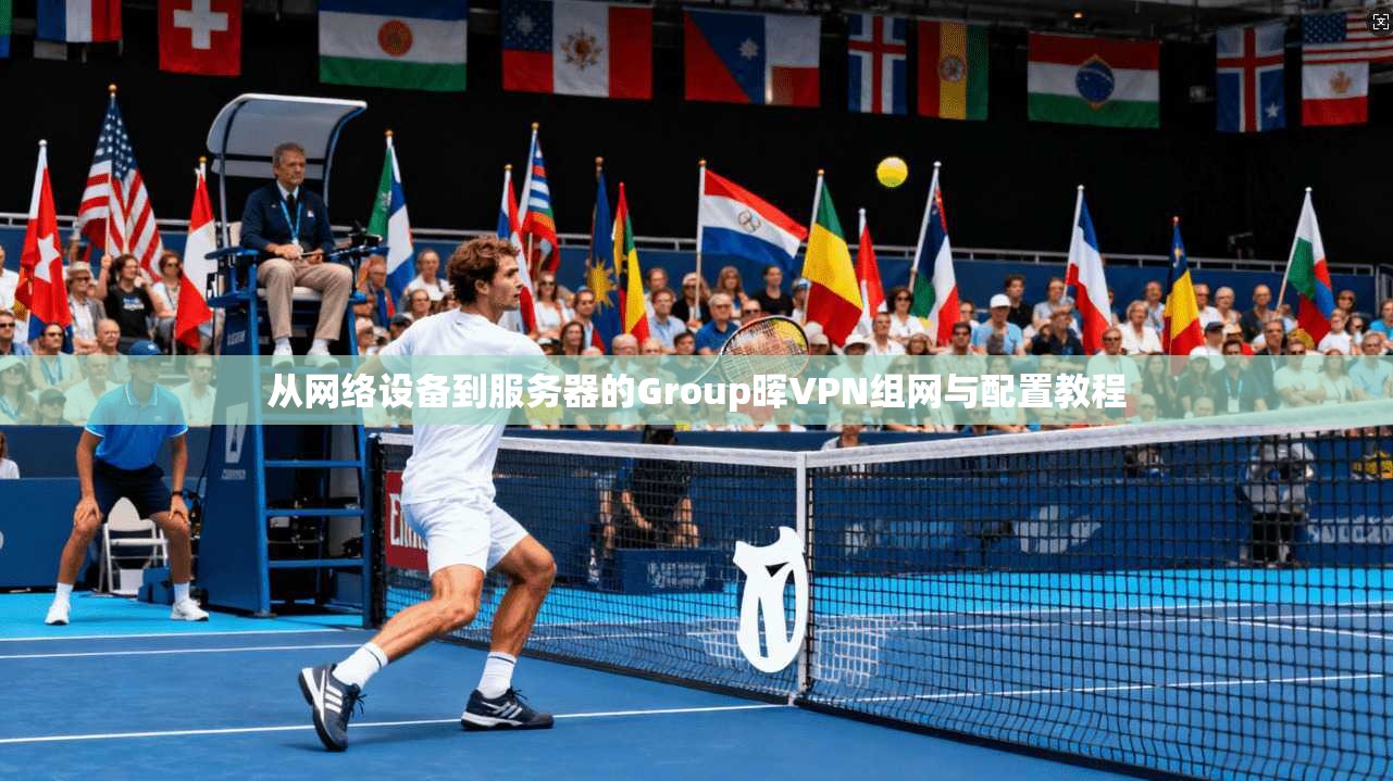 从网络设备到服务器的Group晖VPN组网与配置教程