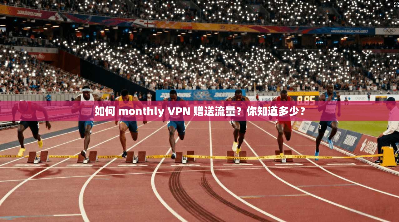 如何 monthly VPN 赠送流量？你知道多少？