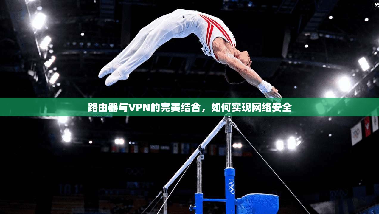 路由器与VPN的完美结合，如何实现网络安全