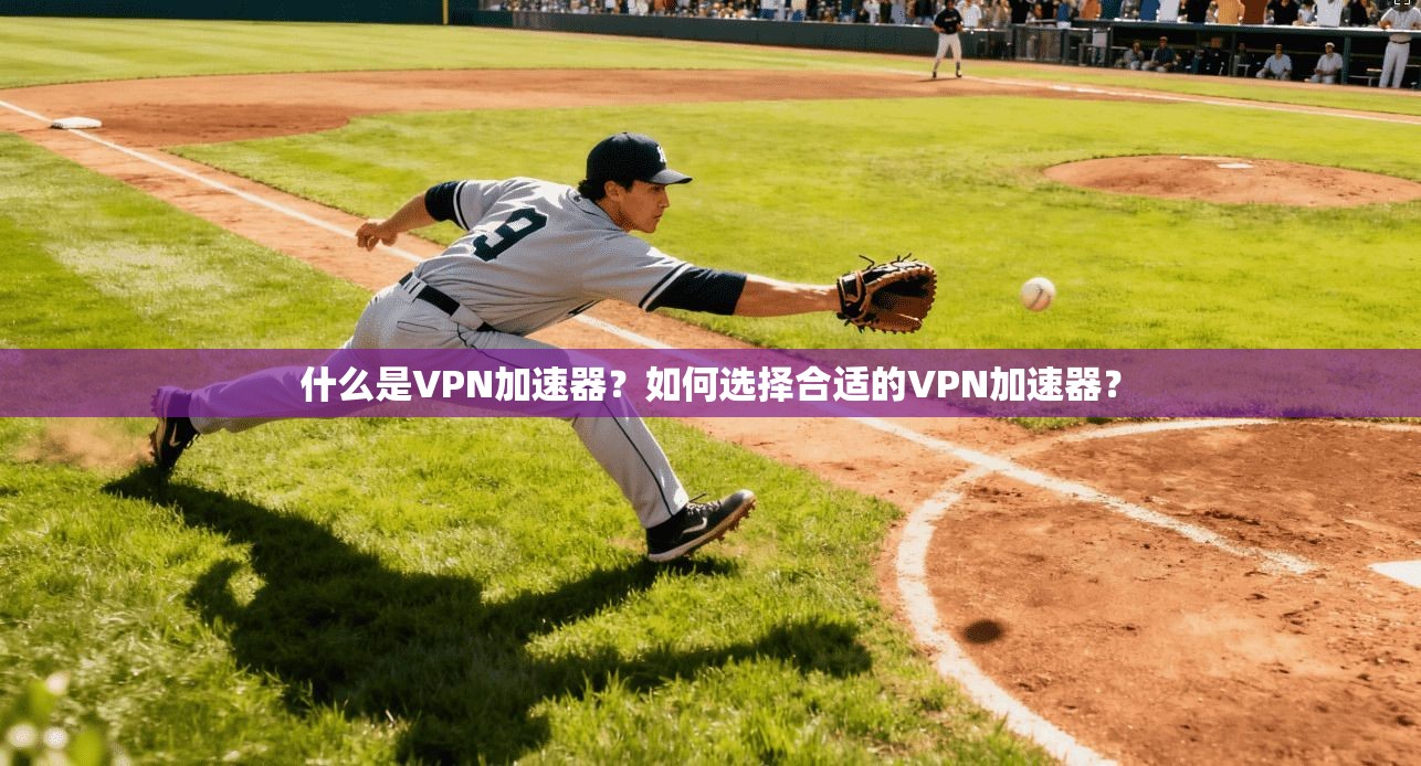 什么是VPN加速器？如何选择合适的VPN加速器？