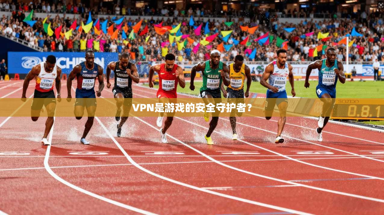 VPN是游戏的安全守护者？