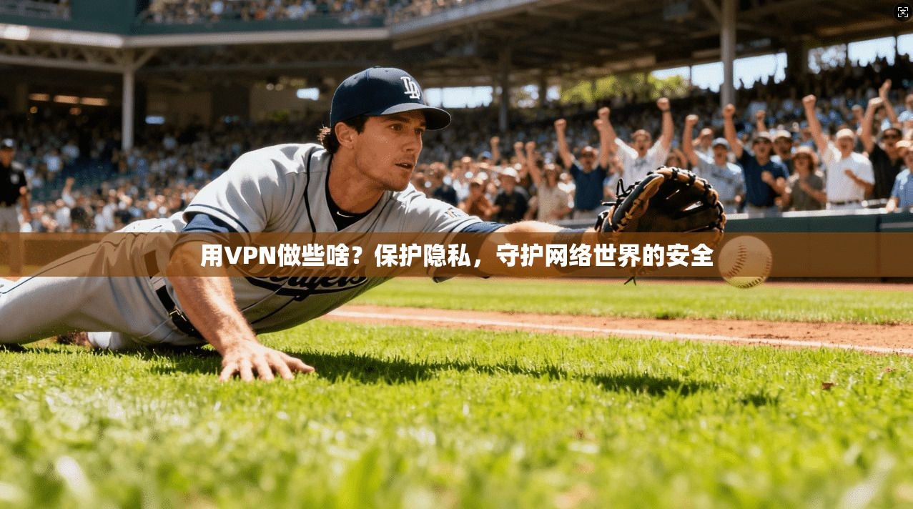 用VPN做些啥？保护隐私，守护网络世界的安全