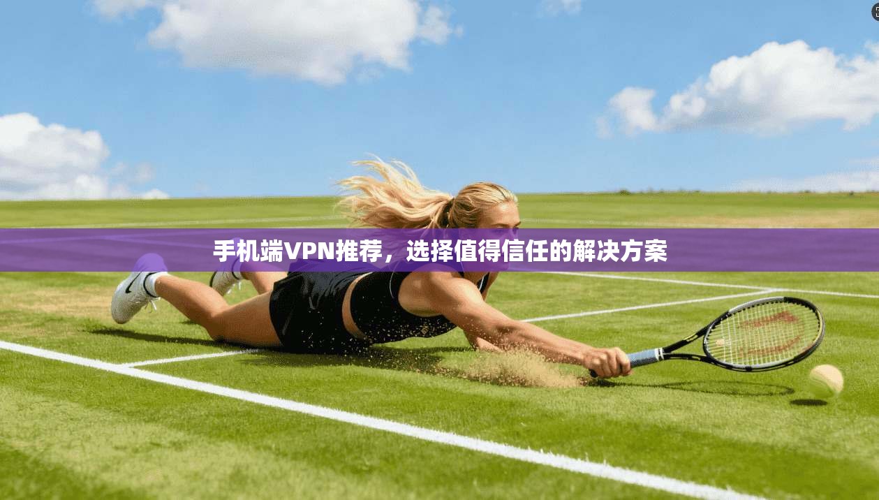 手机端VPN推荐，选择值得信任的解决方案