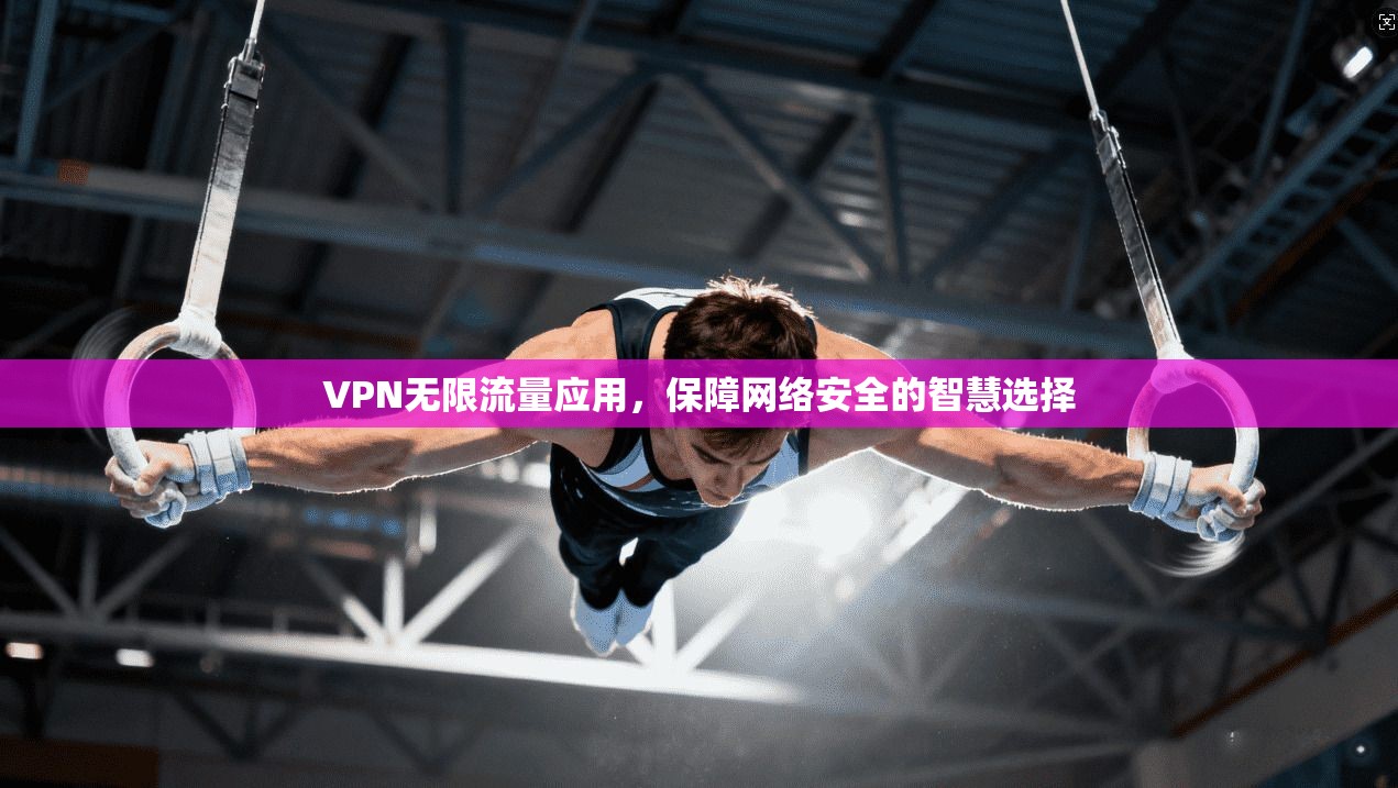 VPN无限流量应用，保障网络安全的智慧选择