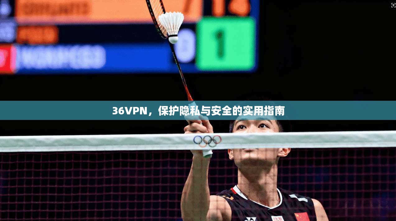 36VPN，保护隐私与安全的实用指南