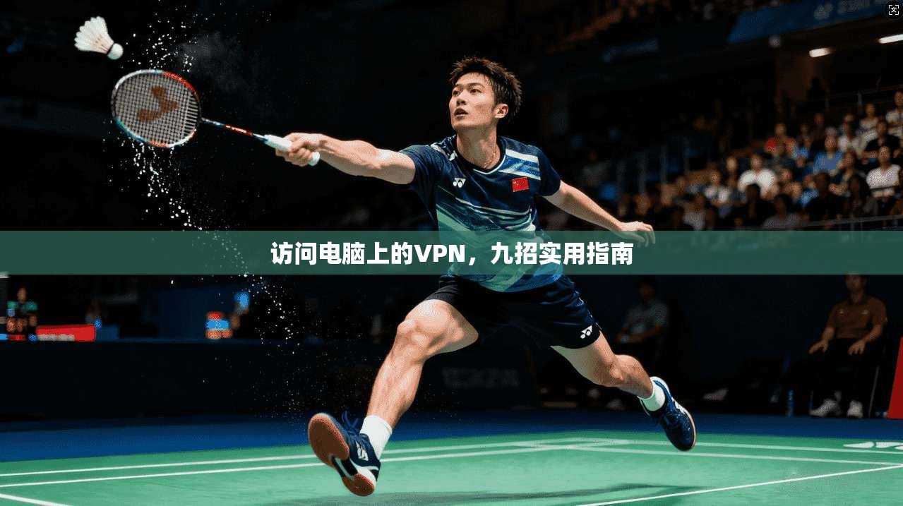 访问电脑上的VPN，九招实用指南