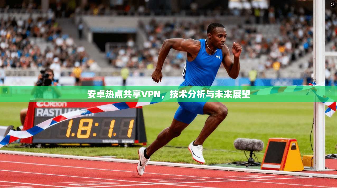 安卓热点共享VPN，技术分析与未来展望