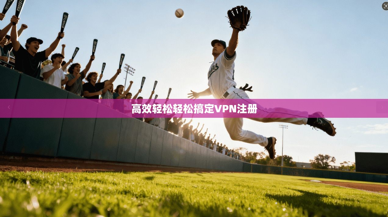 高效轻松轻松搞定VPN注册