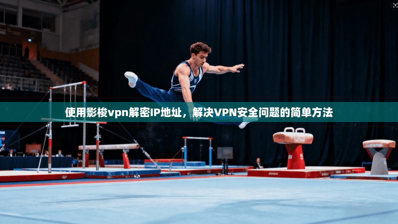 使用影梭vpn解密IP地址，解决VPN安全问题的简单方法