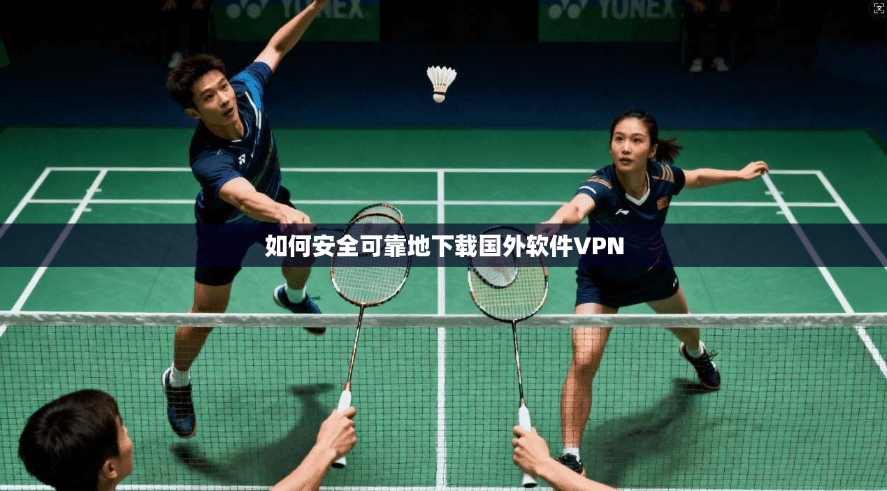 如何安全可靠地下载国外软件VPN