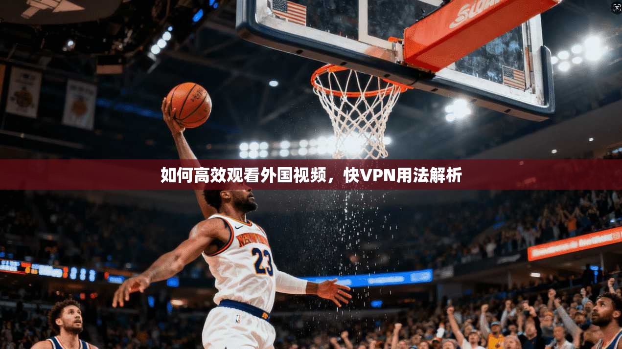 如何高效观看外国视频，快VPN用法解析