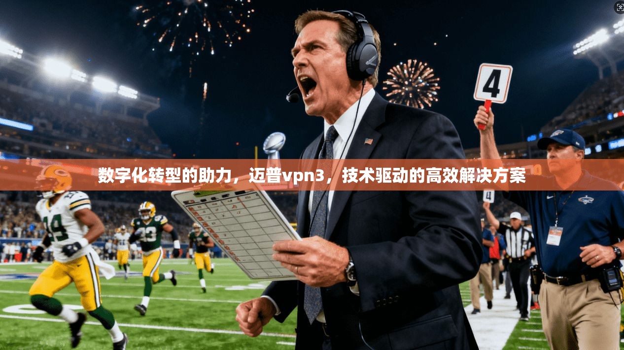 数字化转型的助力，迈普vpn3，技术驱动的高效解决方案