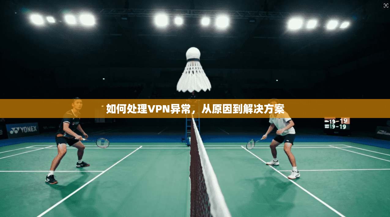 如何处理VPN异常，从原因到解决方案