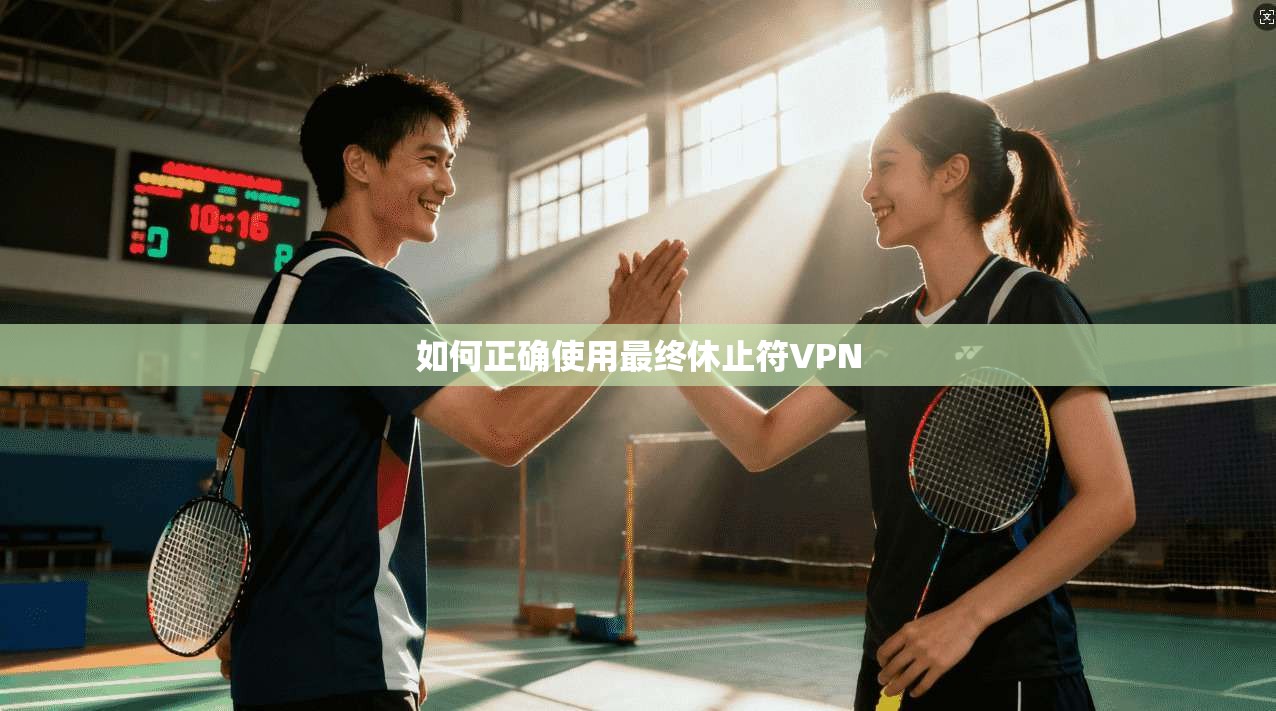 如何正确使用最终休止符VPN