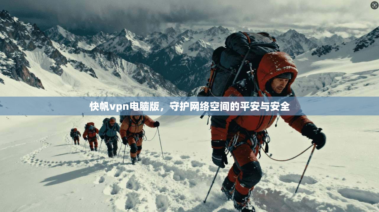 快帆vpn电脑版，守护网络空间的平安与安全
