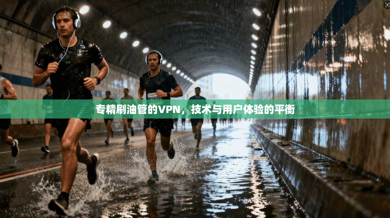 专精刷油管的VPN，技术与用户体验的平衡