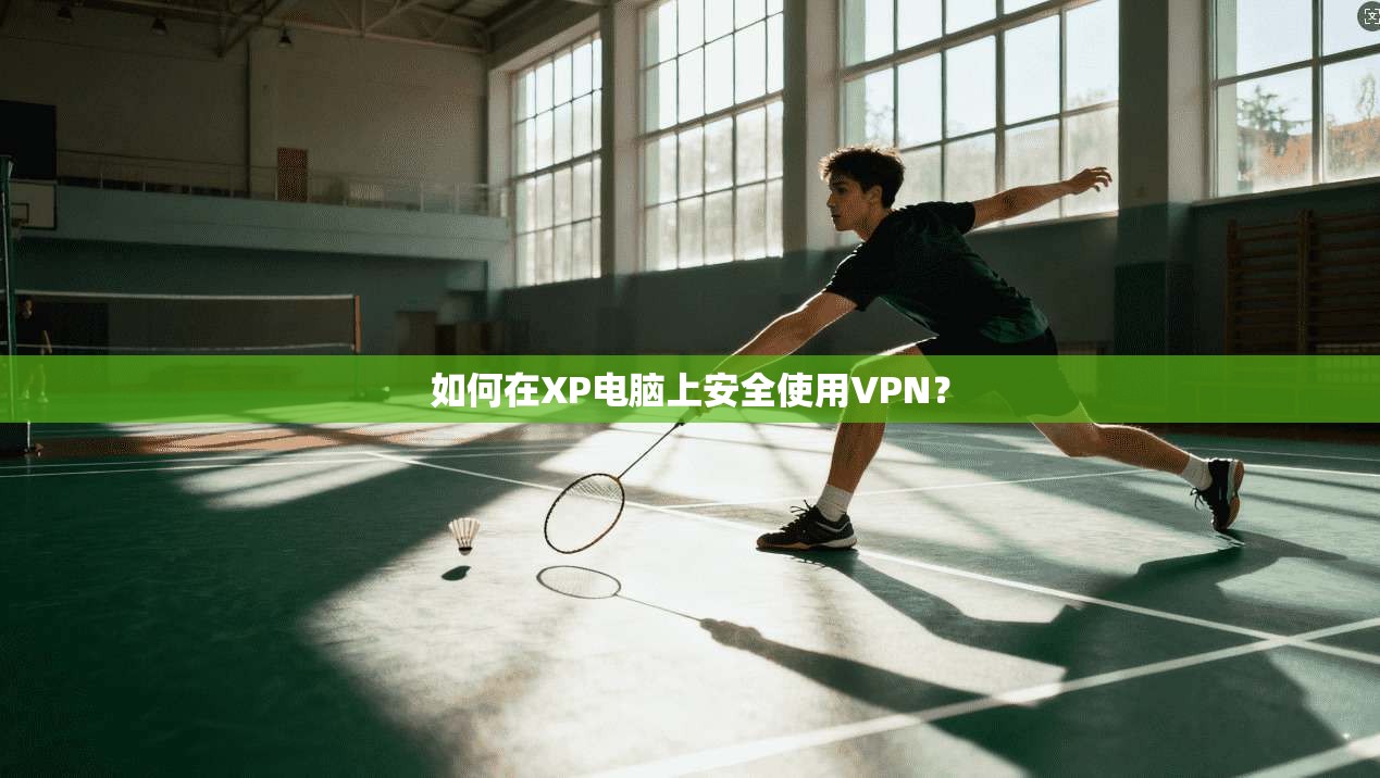 如何在XP电脑上安全使用VPN？