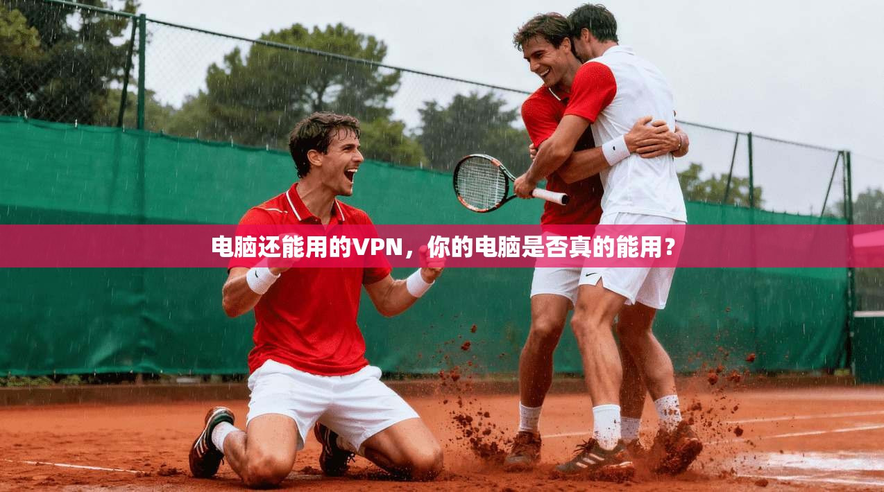 电脑还能用的VPN，你的电脑是否真的能用？