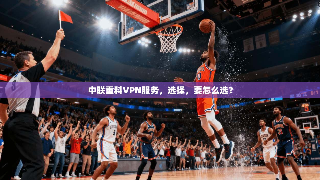 中联重科VPN服务，选择，要怎么选？