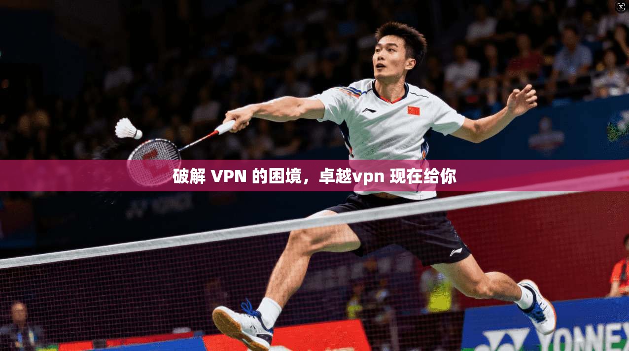 破解 VPN 的困境，卓越vpn 现在给你