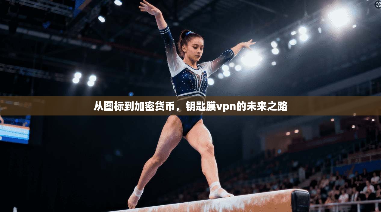 从图标到加密货币，钥匙膜vpn的未来之路