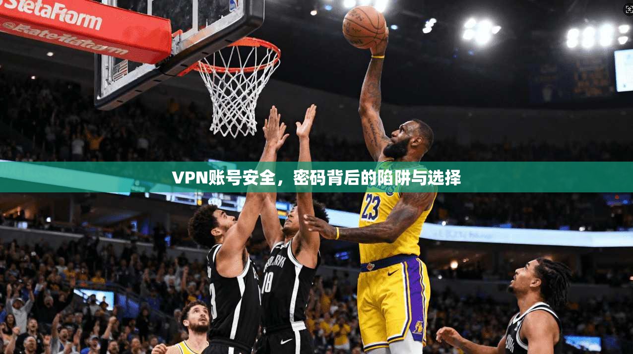 VPN账号安全，密码背后的陷阱与选择
