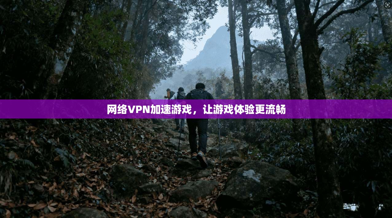 网络VPN加速游戏，让游戏体验更流畅