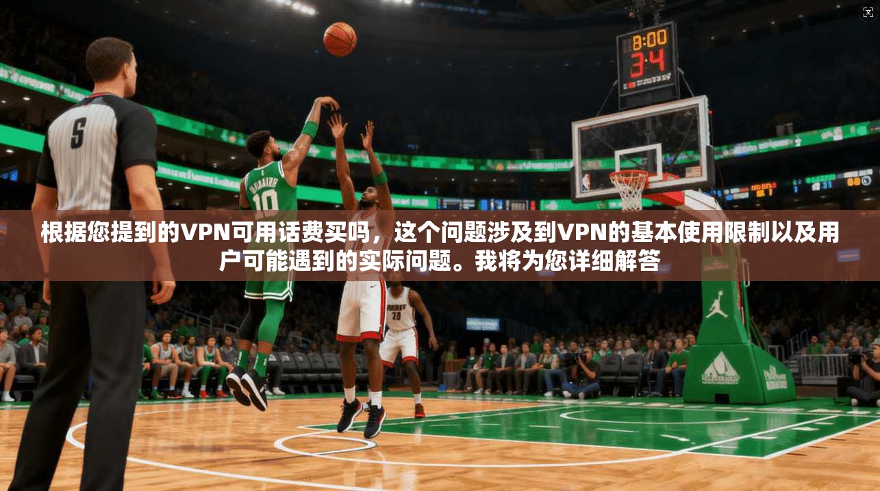 根据您提到的VPN可用话费买吗，这个问题涉及到VPN的基本使用限制以及用户可能遇到的实际问题。我将为您详细解答