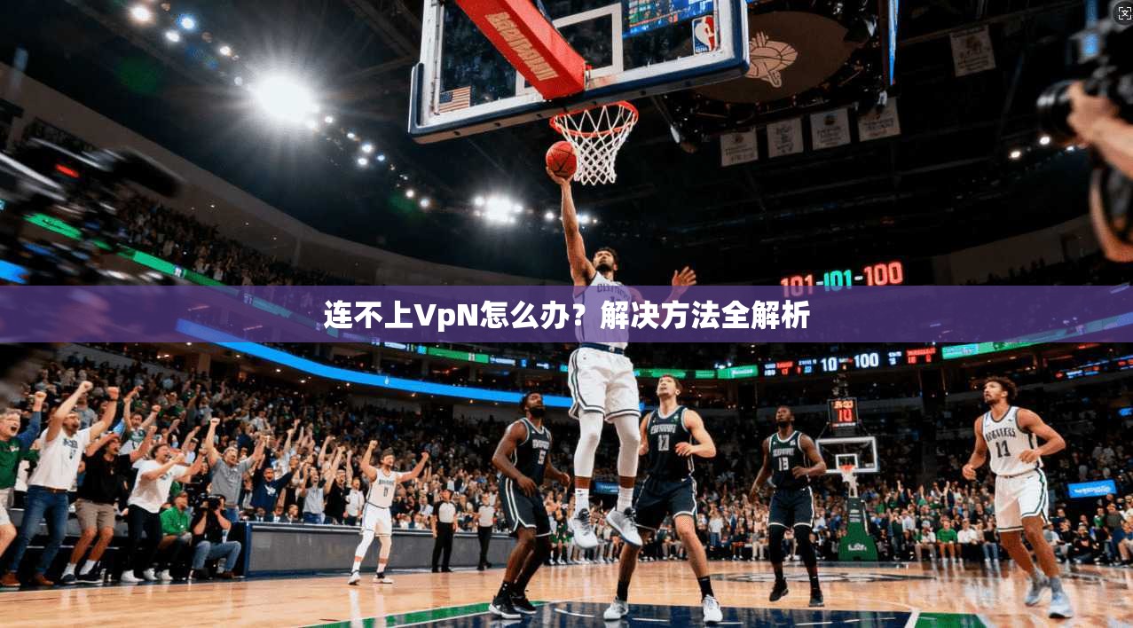 连不上VpN怎么办？解决方法全解析