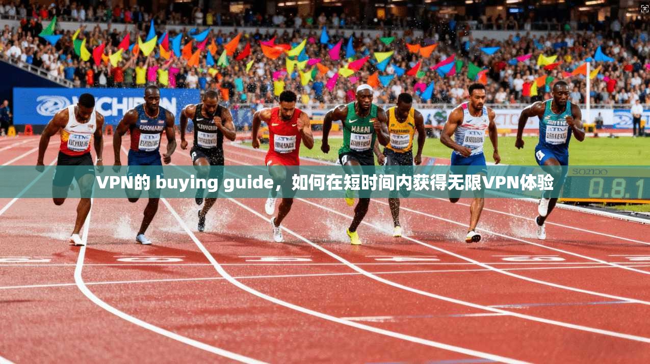 VPN的 buying guide，如何在短时间内获得无限VPN体验