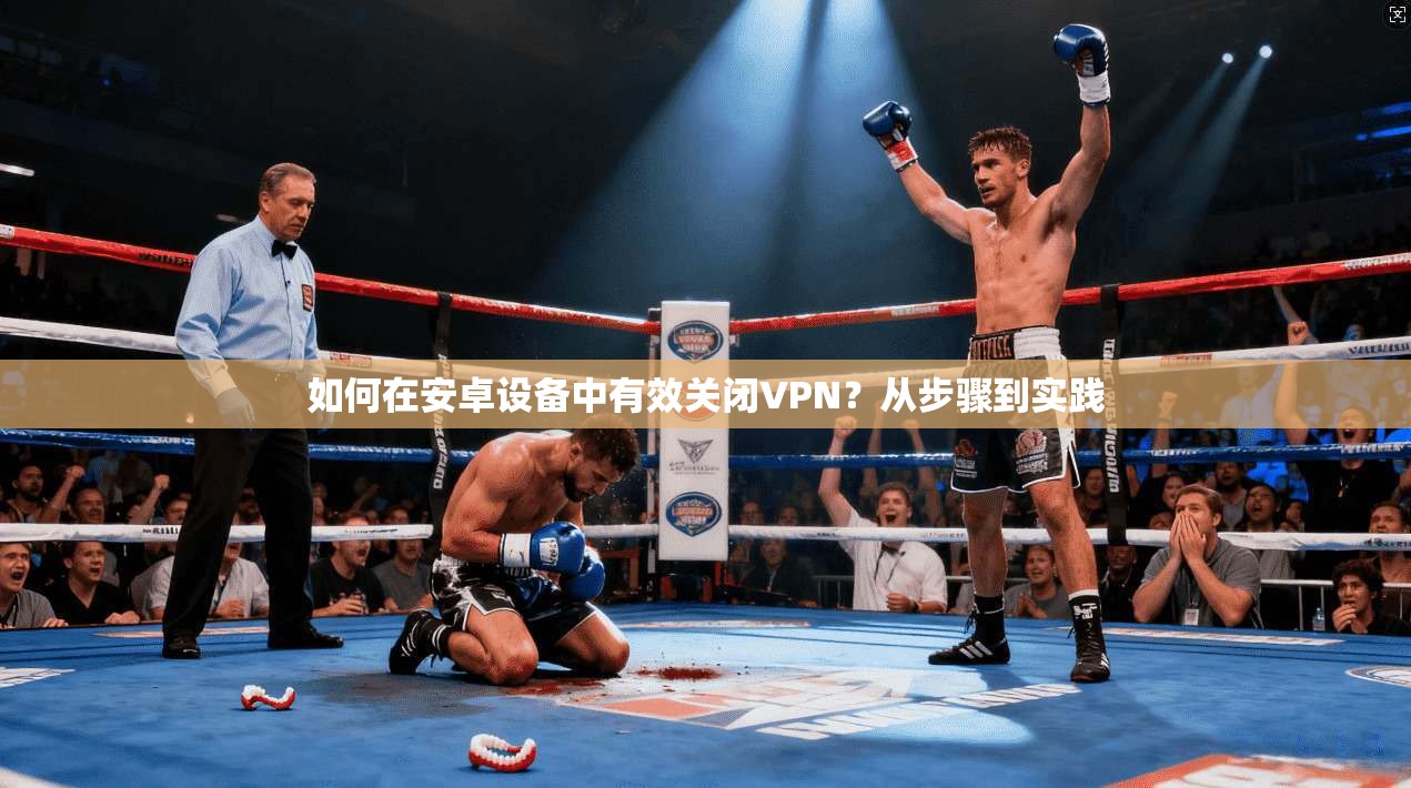 如何在安卓设备中有效关闭VPN？从步骤到实践