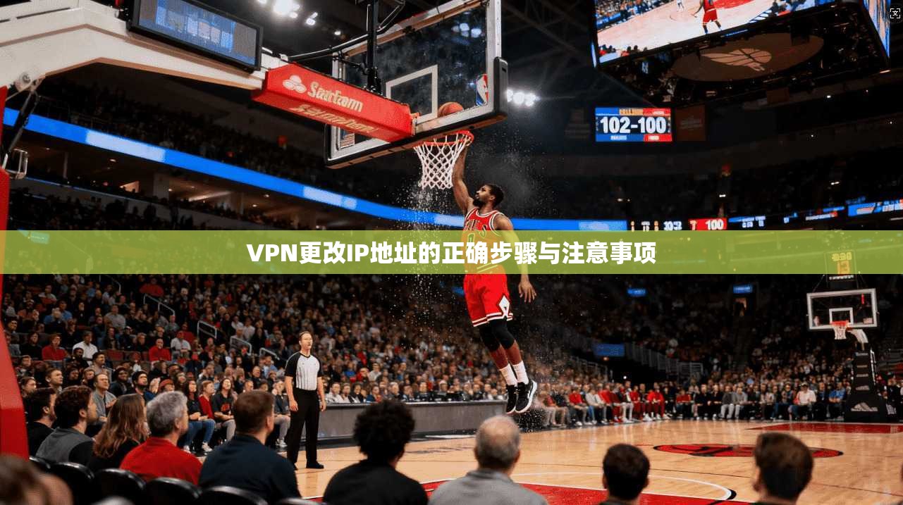 VPN更改IP地址的正确步骤与注意事项