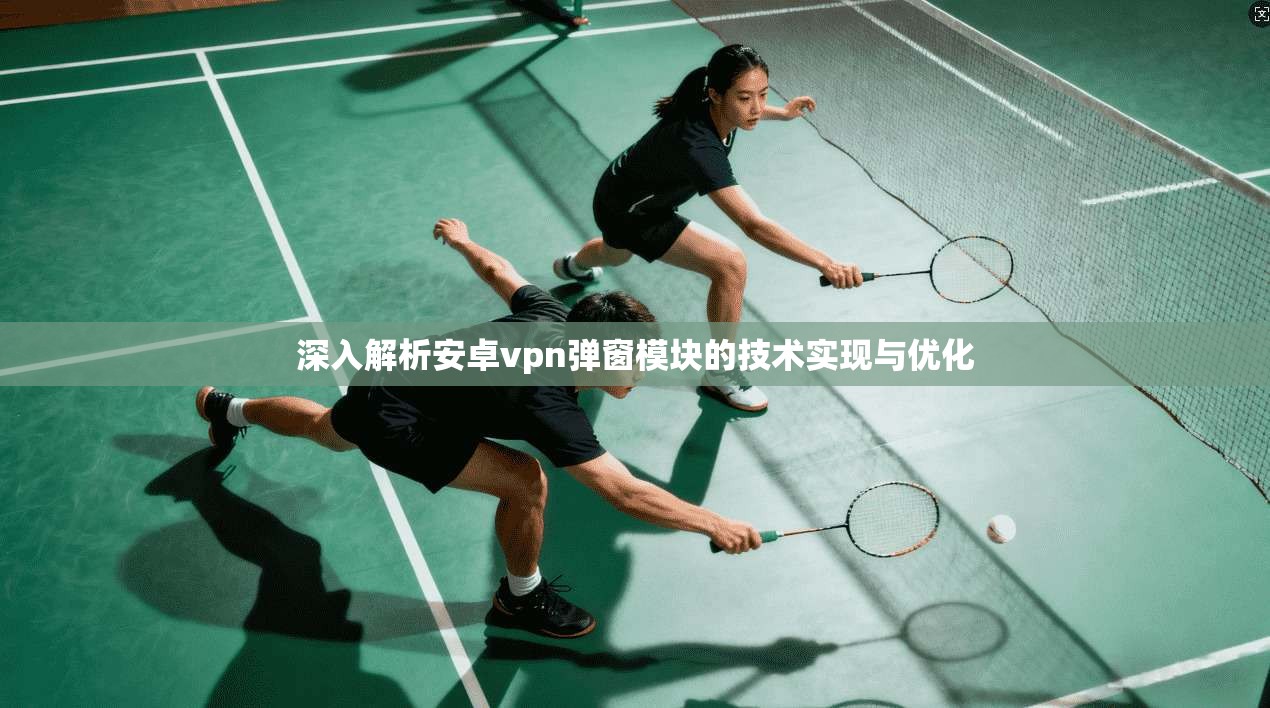 深入解析安卓vpn弹窗模块的技术实现与优化