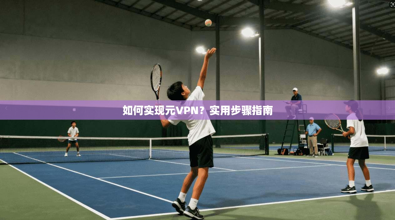 如何实现元VPN？实用步骤指南