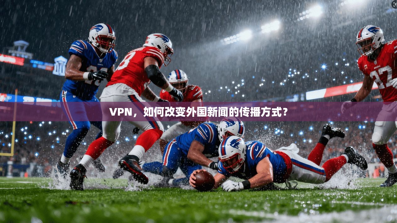 VPN，如何改变外国新闻的传播方式？