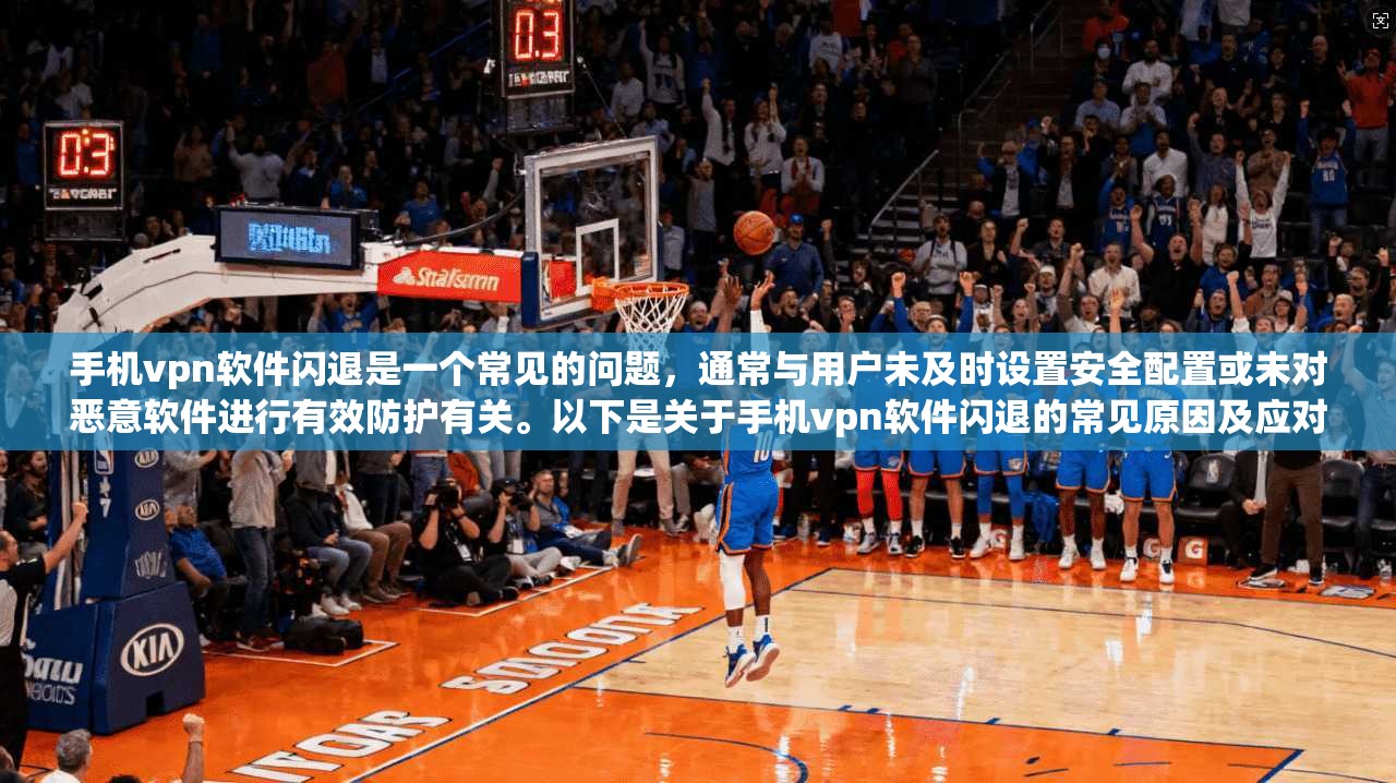 手机vpn软件闪退是一个常见的问题，通常与用户未及时设置安全配置或未对恶意软件进行有效防护有关。以下是关于手机vpn软件闪退的常见原因及应对措施