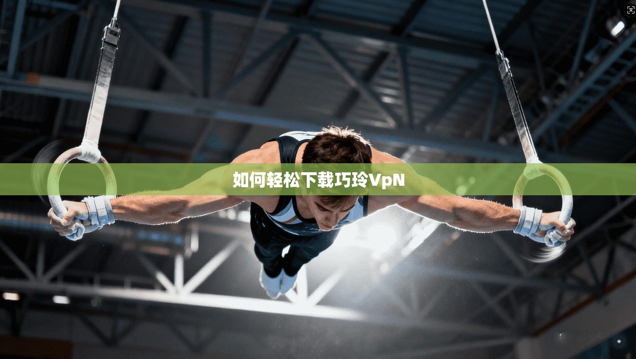 如何轻松下载巧玲VpN