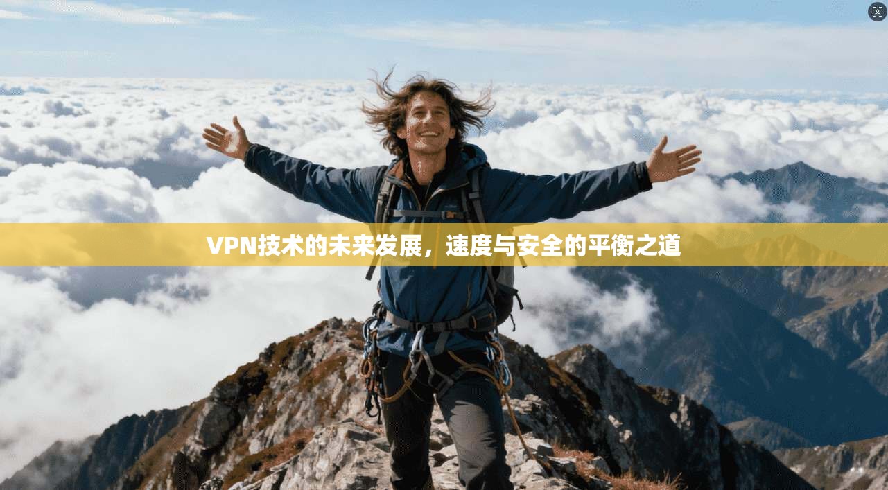 VPN技术的未来发展，速度与安全的平衡之道