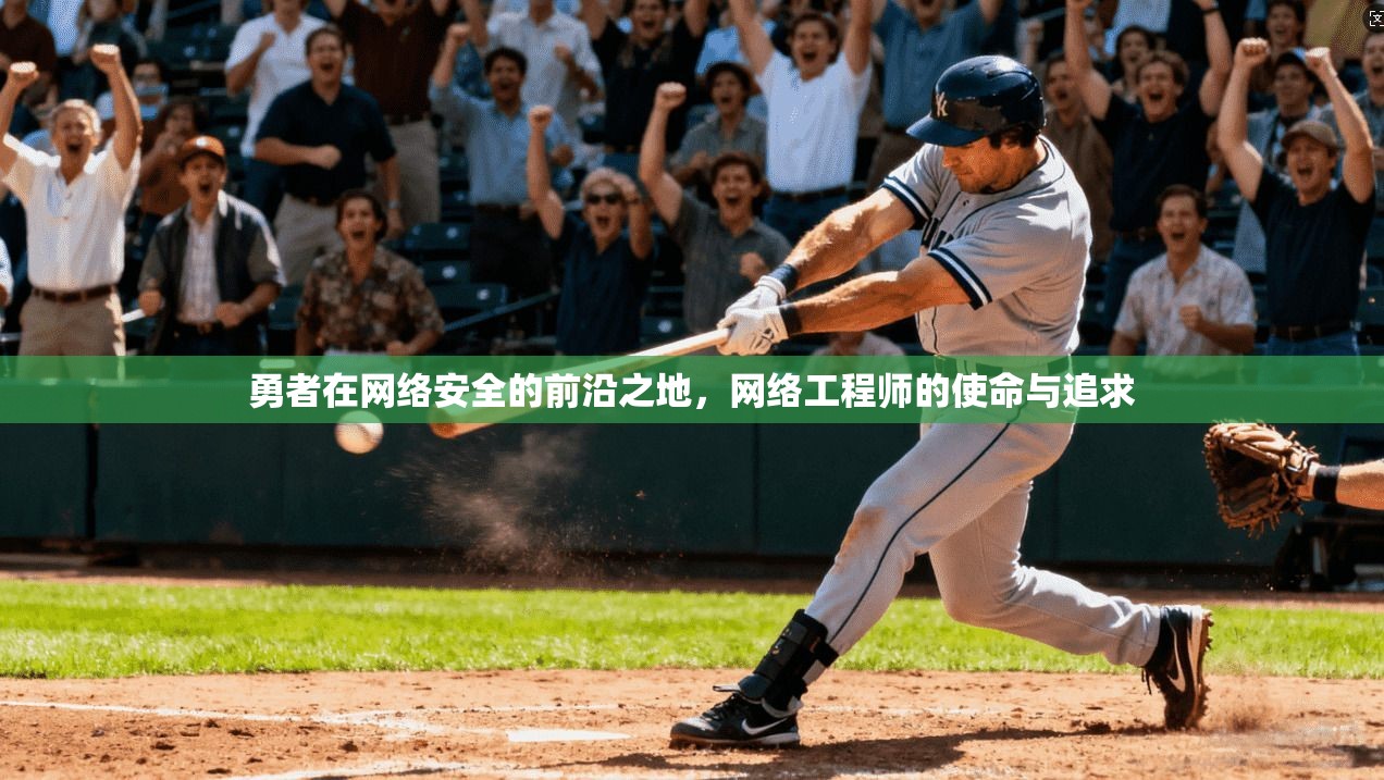 勇者在网络安全的前沿之地，网络工程师的使命与追求