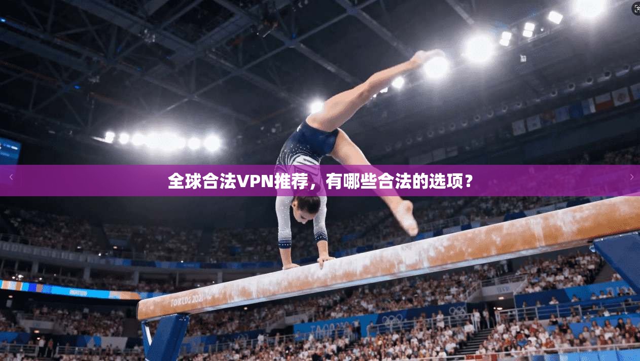 全球合法VPN推荐，有哪些合法的选项？