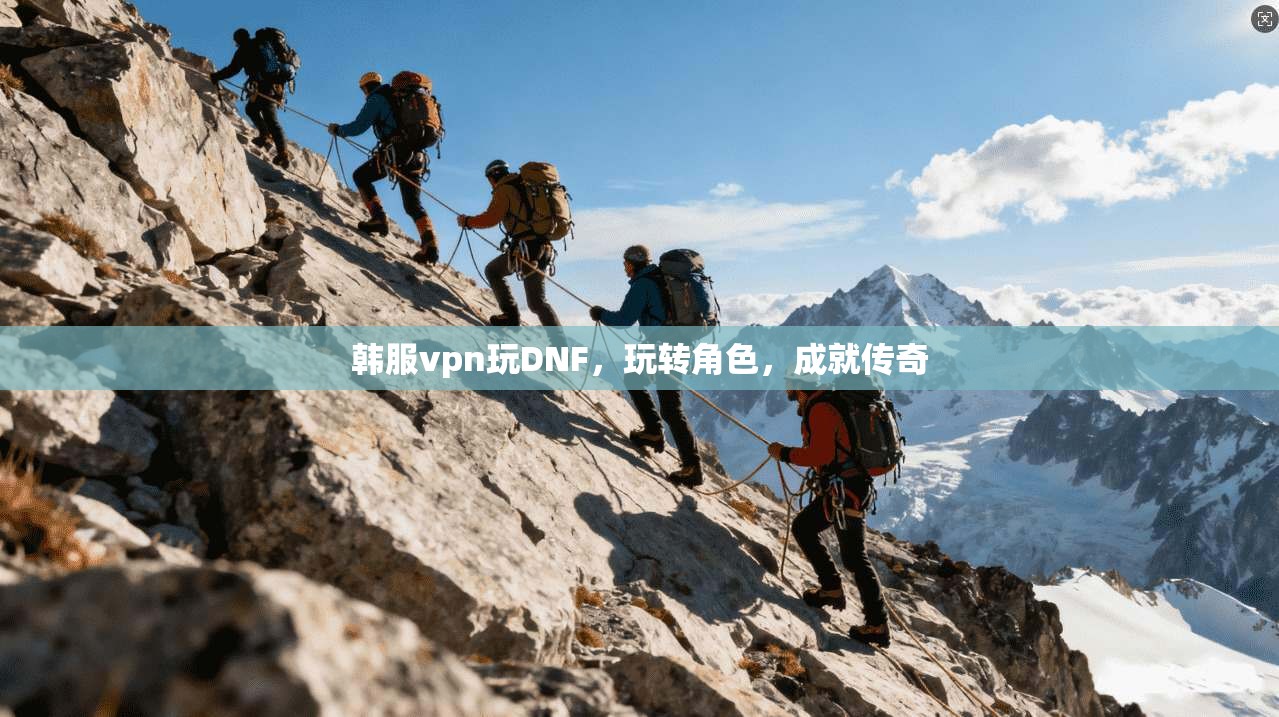 韩服vpn玩DNF，玩转角色，成就传奇